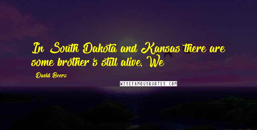 David Beers quotes: In South Dakota and Kansas there are some brother's still alive. We