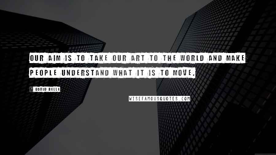 David Belle quotes: Our aim is to take our art to the world and make people understand what it is to move.