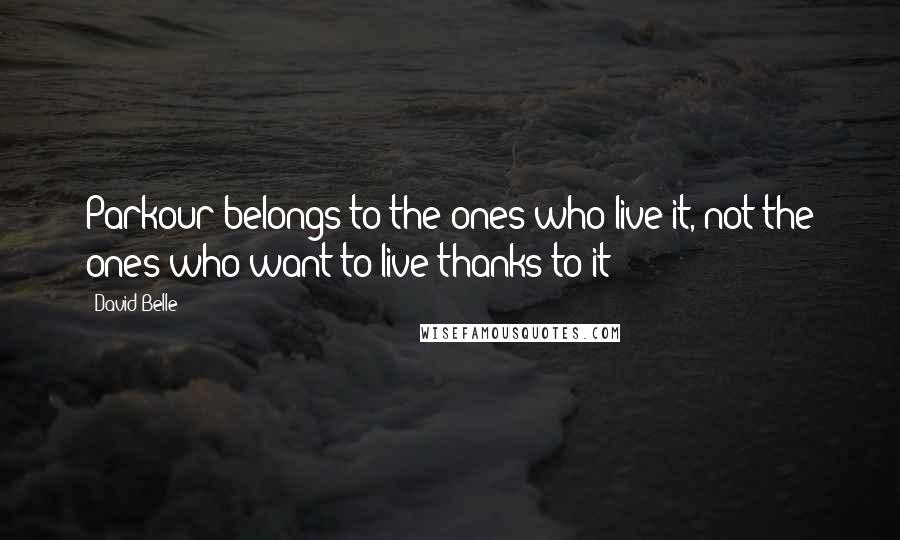 David Belle quotes: Parkour belongs to the ones who live it, not the ones who want to live thanks to it