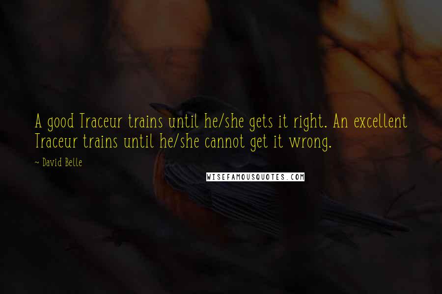 David Belle quotes: A good Traceur trains until he/she gets it right. An excellent Traceur trains until he/she cannot get it wrong.