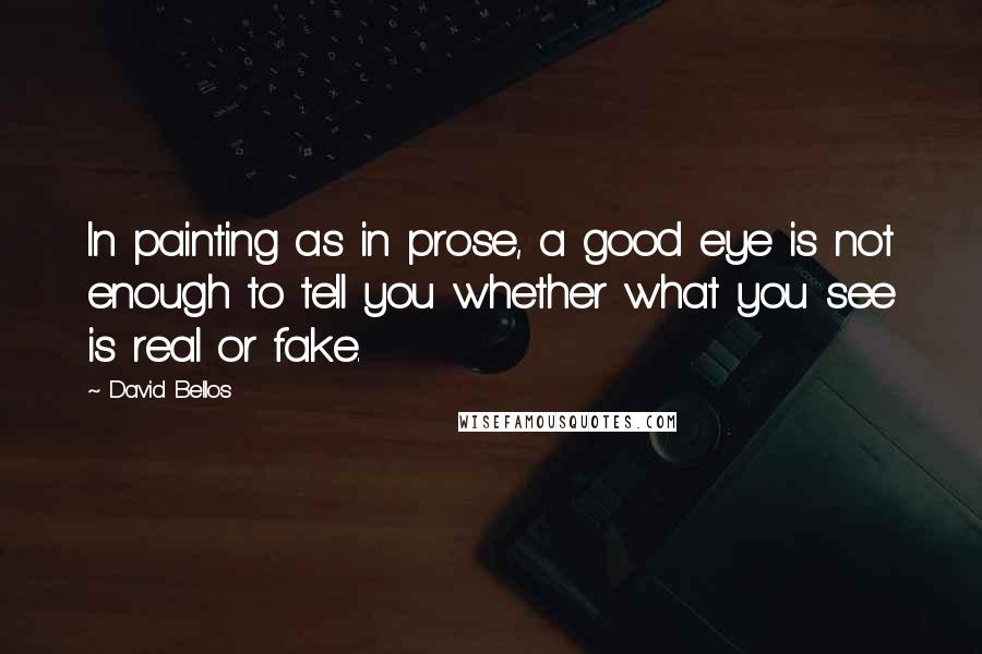 David Bellos quotes: In painting as in prose, a good eye is not enough to tell you whether what you see is real or fake.