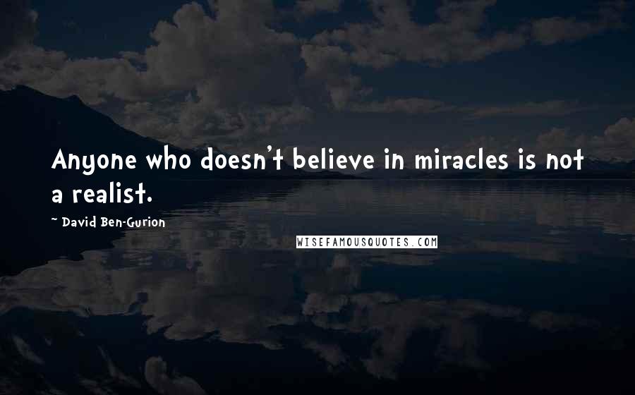 David Ben-Gurion quotes: Anyone who doesn't believe in miracles is not a realist.