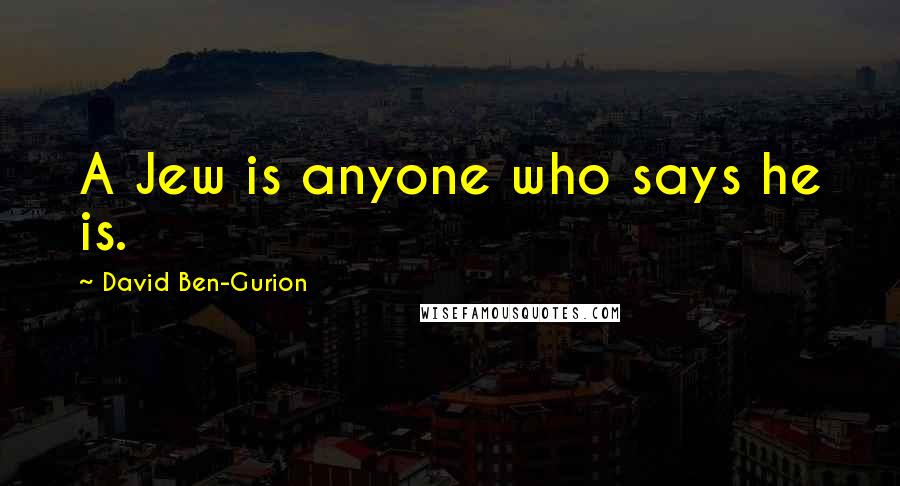 David Ben-Gurion quotes: A Jew is anyone who says he is.