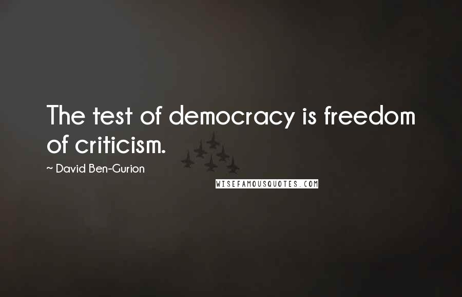 David Ben-Gurion quotes: The test of democracy is freedom of criticism.