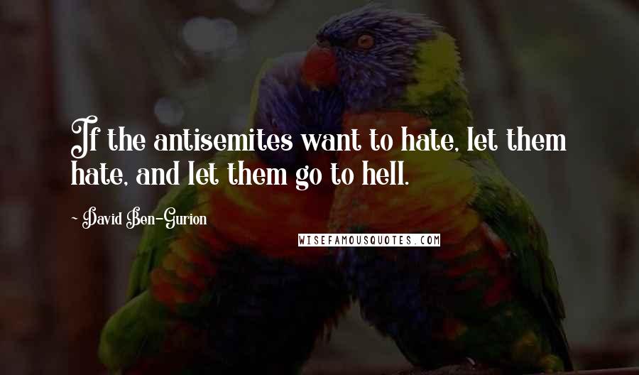 David Ben-Gurion quotes: If the antisemites want to hate, let them hate, and let them go to hell.