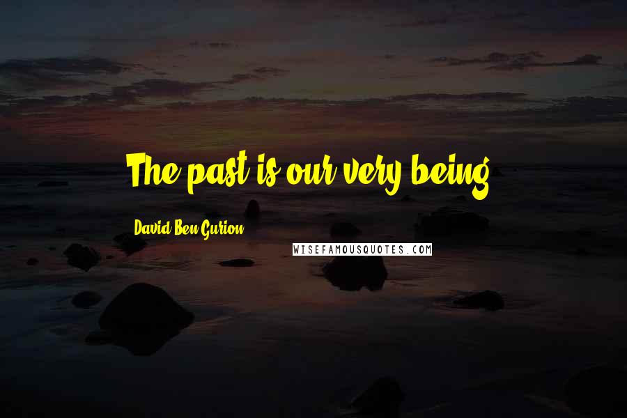 David Ben-Gurion quotes: The past is our very being.