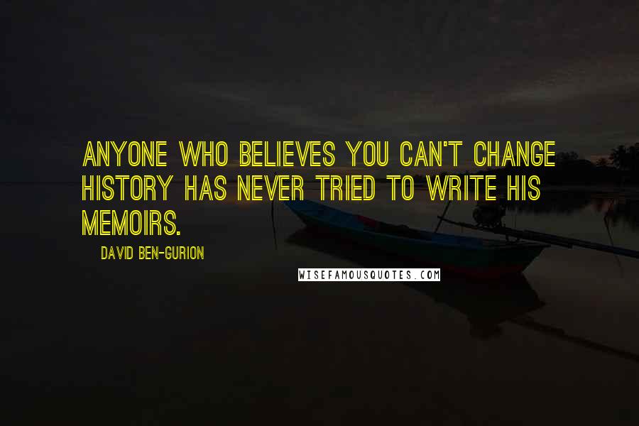 David Ben-Gurion quotes: Anyone who believes you can't change history has never tried to write his memoirs.