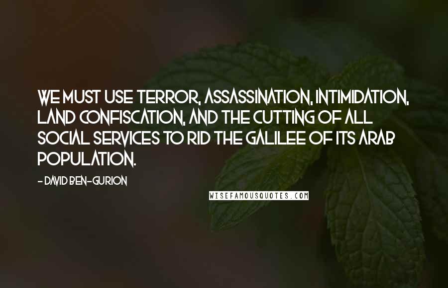 David Ben-Gurion quotes: We must use terror, assassination, intimidation, land confiscation, and the cutting of all social services to rid the Galilee of its Arab population.