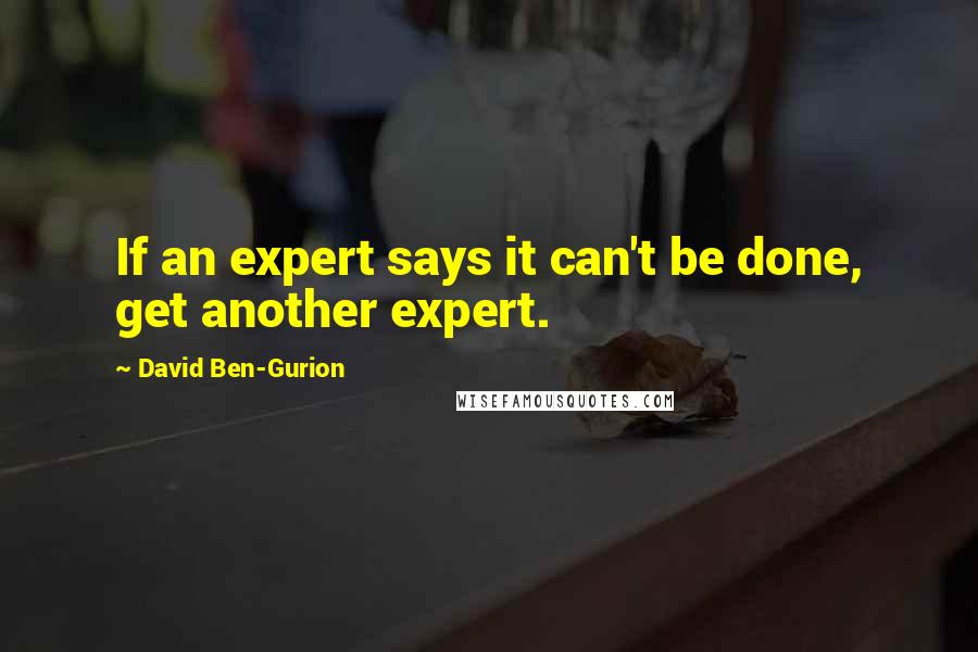 David Ben-Gurion quotes: If an expert says it can't be done, get another expert.