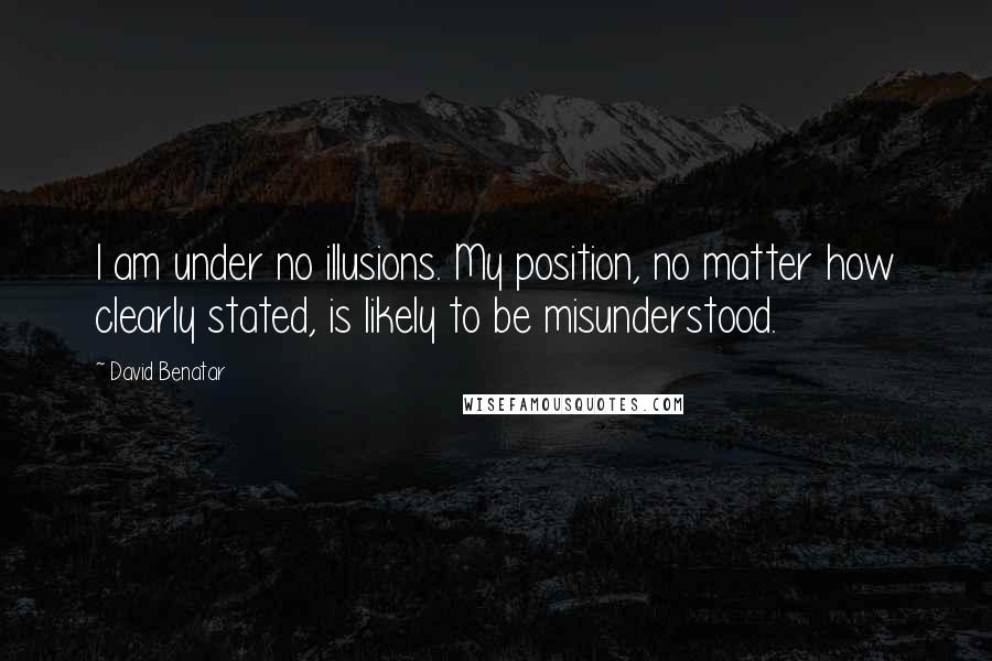 David Benatar quotes: I am under no illusions. My position, no matter how clearly stated, is likely to be misunderstood.