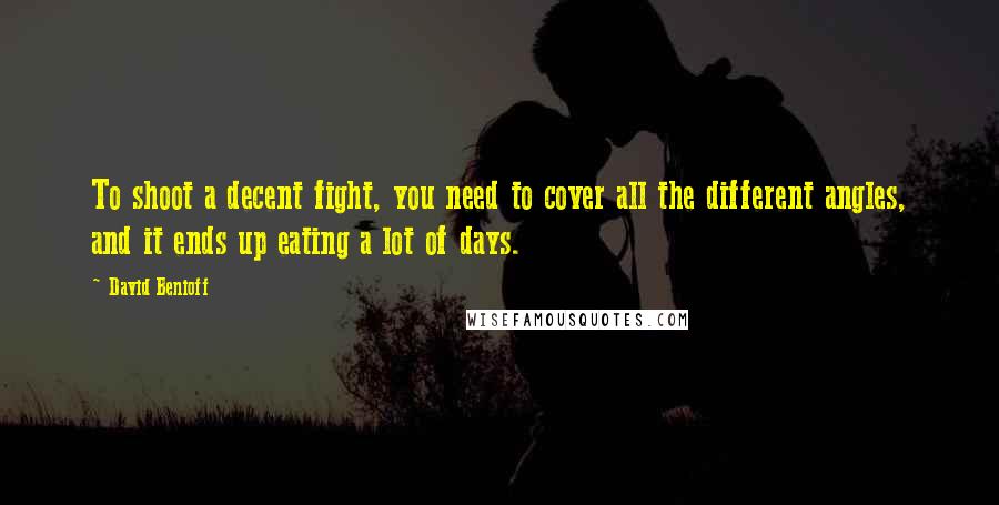 David Benioff quotes: To shoot a decent fight, you need to cover all the different angles, and it ends up eating a lot of days.