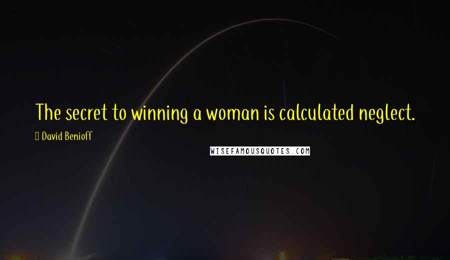 David Benioff quotes: The secret to winning a woman is calculated neglect.