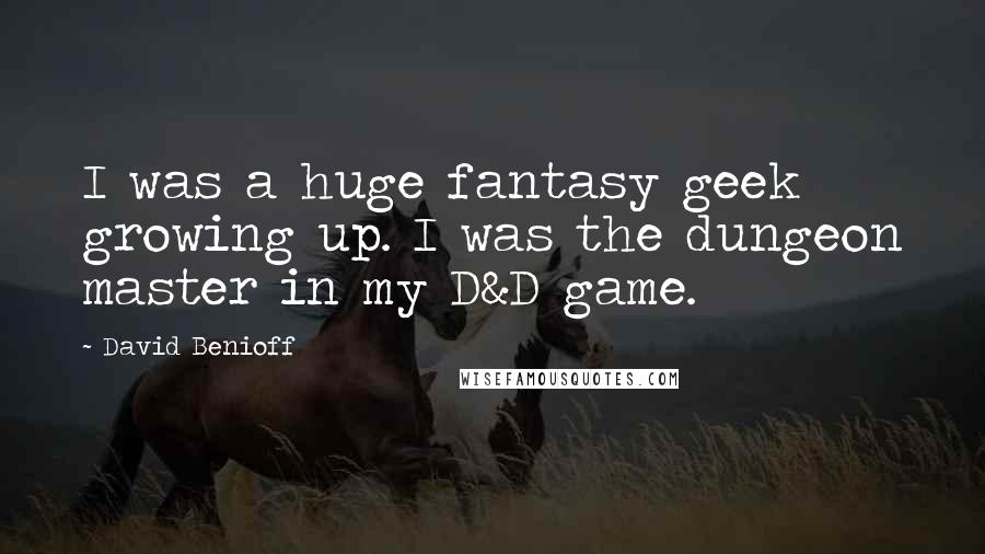 David Benioff quotes: I was a huge fantasy geek growing up. I was the dungeon master in my D&D game.