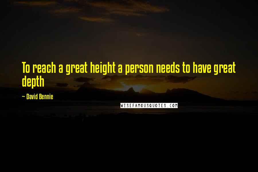 David Bennie quotes: To reach a great height a person needs to have great depth