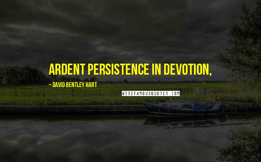 David Bentley Hart quotes: ardent persistence in devotion,