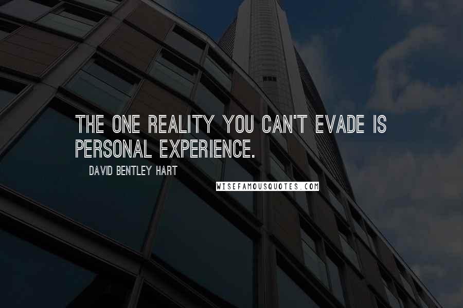 David Bentley Hart quotes: The one reality you can't evade is personal experience.