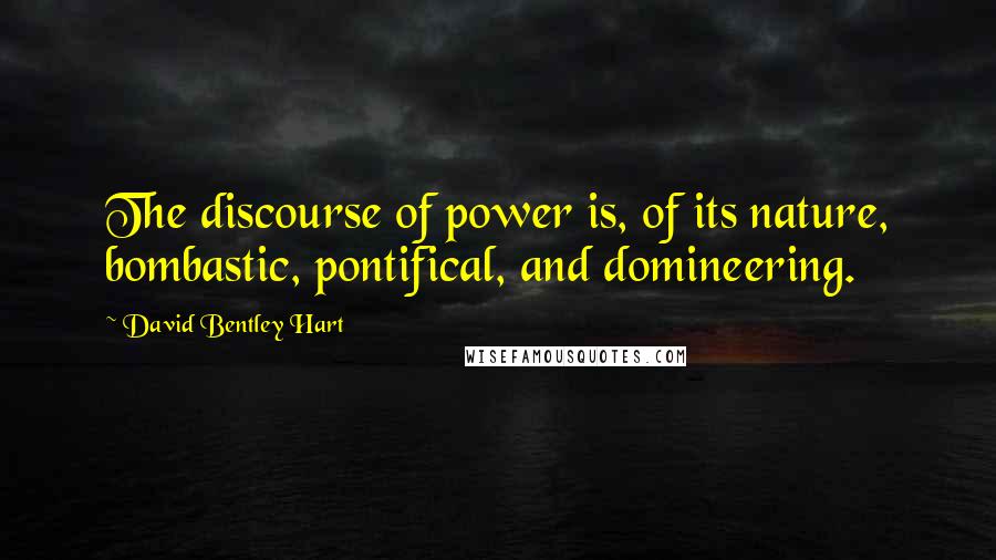 David Bentley Hart quotes: The discourse of power is, of its nature, bombastic, pontifical, and domineering.