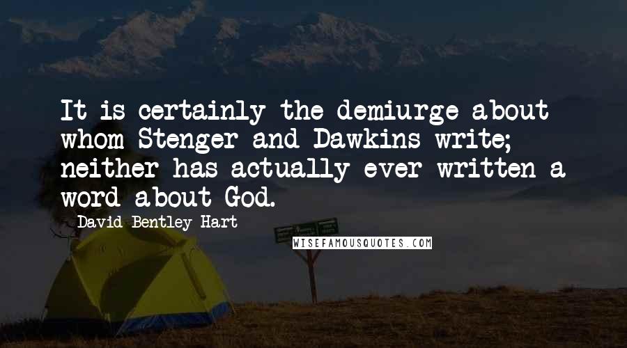 David Bentley Hart quotes: It is certainly the demiurge about whom Stenger and Dawkins write; neither has actually ever written a word about God.