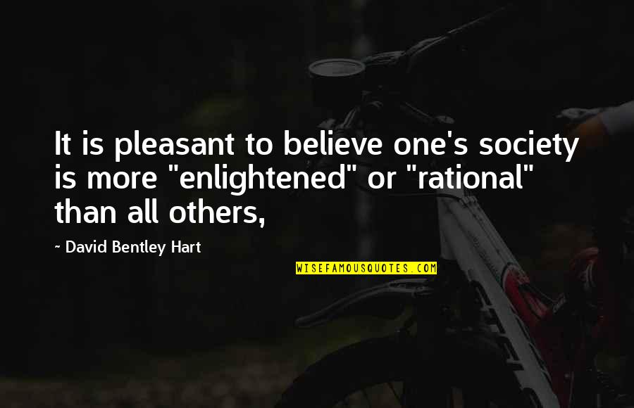 David Bentley Hart Quotes By David Bentley Hart: It is pleasant to believe one's society is