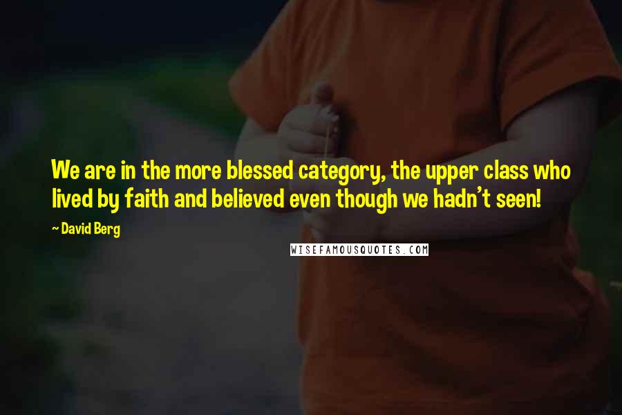 David Berg quotes: We are in the more blessed category, the upper class who lived by faith and believed even though we hadn't seen! David Berg quotes: We are in the more blessed category, the upper class who lived by faith and believed even though we hadn't seen!