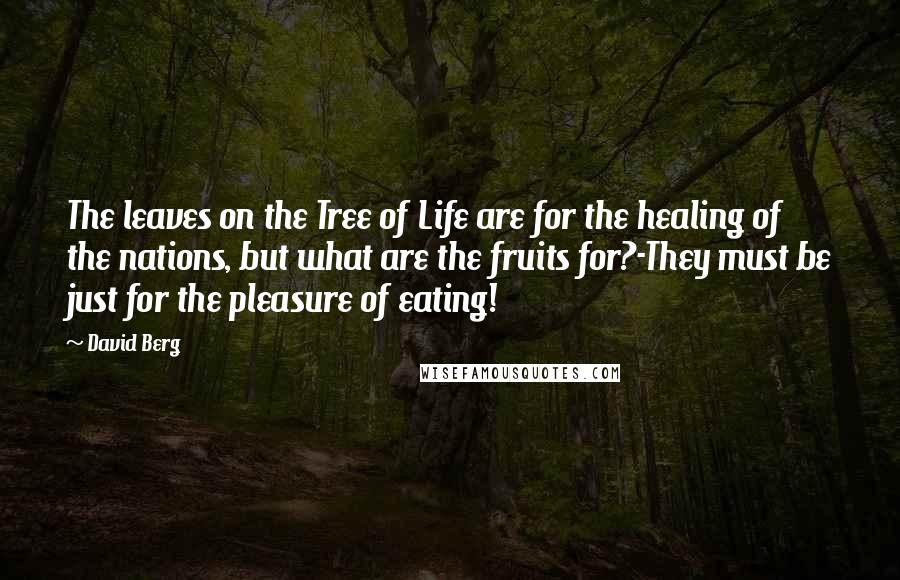 David Berg quotes: The leaves on the Tree of Life are for the healing of the nations, but what are the fruits for?-They must be just for the pleasure of eating! David Berg quotes: The leaves on the Tree of Life are for the healing of the nations, but what are the fruits for?-They must be just for the pleasure of eating!