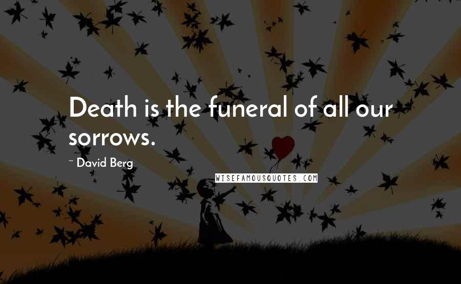 David Berg quotes: Death is the funeral of all our sorrows.