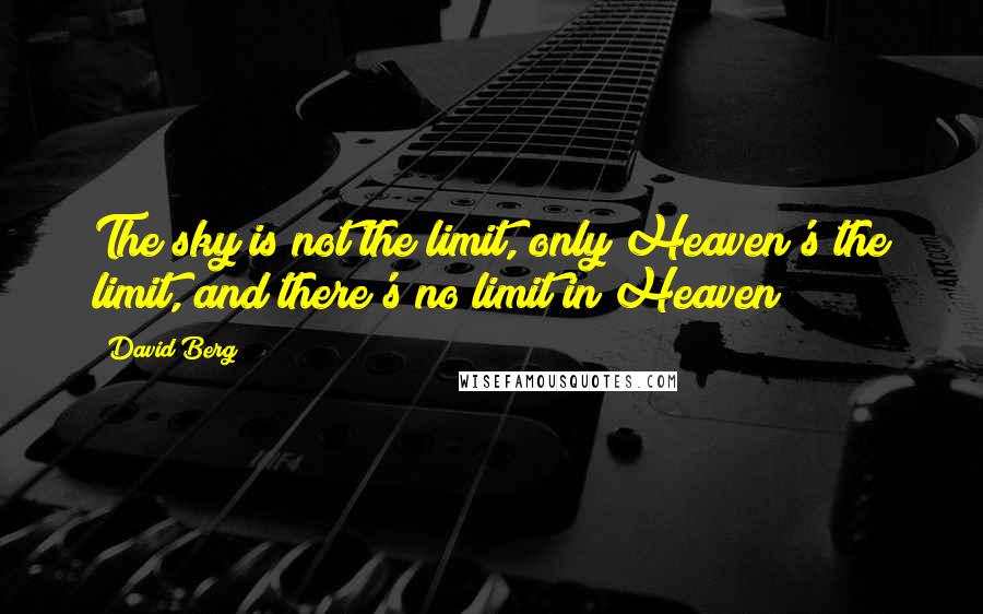 David Berg quotes: The sky is not the limit, only Heaven's the limit, and there's no limit in Heaven!