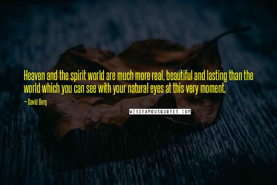 David Berg quotes: Heaven and the spirit world are much more real, beautiful and lasting than the world which you can see with your natural eyes at this very moment.