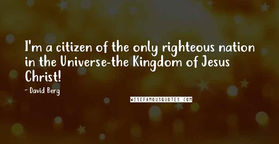 David Berg quotes: I'm a citizen of the only righteous nation in the Universe-the Kingdom of Jesus Christ!