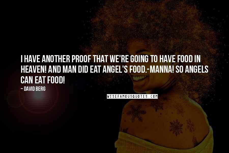 David Berg quotes: I have another proof that we're going to have food in Heaven! And man did eat angel's food.-Manna! So angels can eat food! David Berg quotes: I have another proof that we're going to have food in Heaven! And man did eat angel's food.-Manna! So angels can eat food!