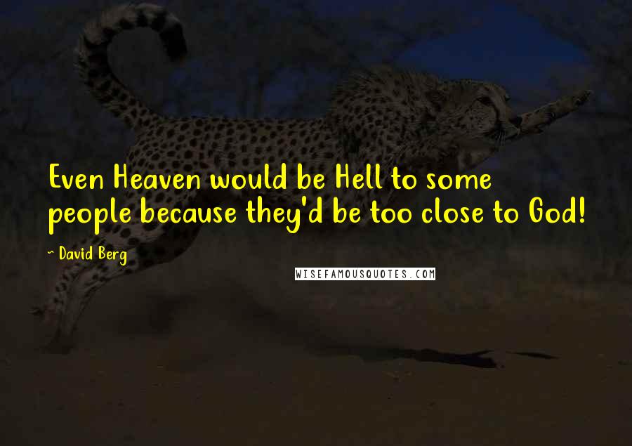 David Berg quotes: Even Heaven would be Hell to some people because they'd be too close to God!