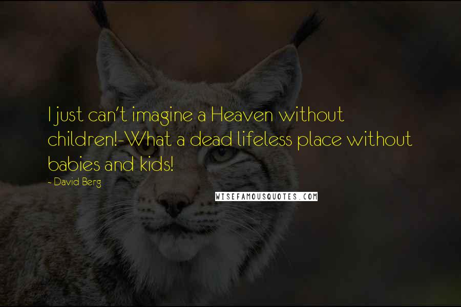 David Berg quotes: I just can't imagine a Heaven without children!-What a dead lifeless place without babies and kids!