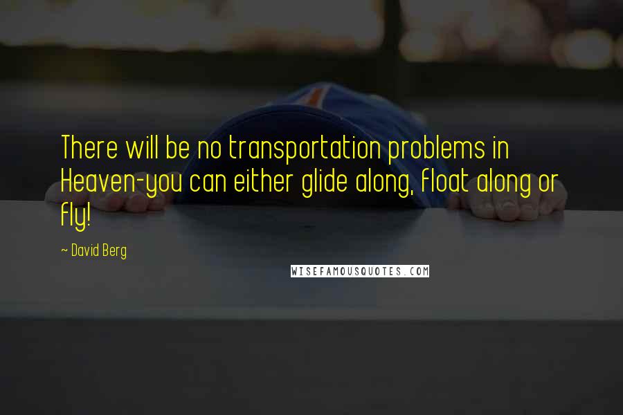 David Berg quotes: There will be no transportation problems in Heaven-you can either glide along, float along or fly!