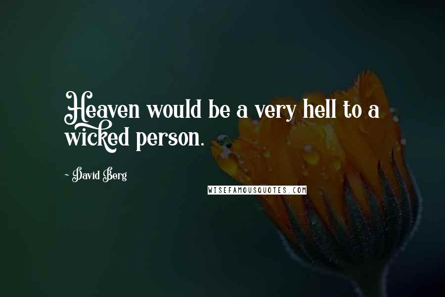 David Berg quotes: Heaven would be a very hell to a wicked person. David Berg quotes: Heaven would be a very hell to a wicked person.