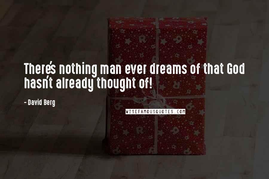 David Berg quotes: There's nothing man ever dreams of that God hasn't already thought of!