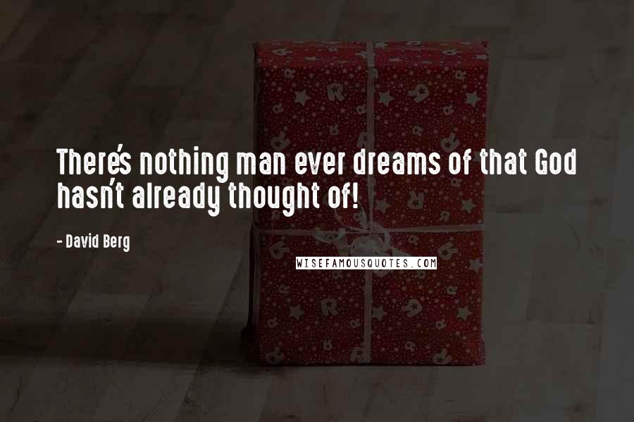 David Berg quotes: There's nothing man ever dreams of that God hasn't already thought of! David Berg quotes: There's nothing man ever dreams of that God hasn't already thought of!