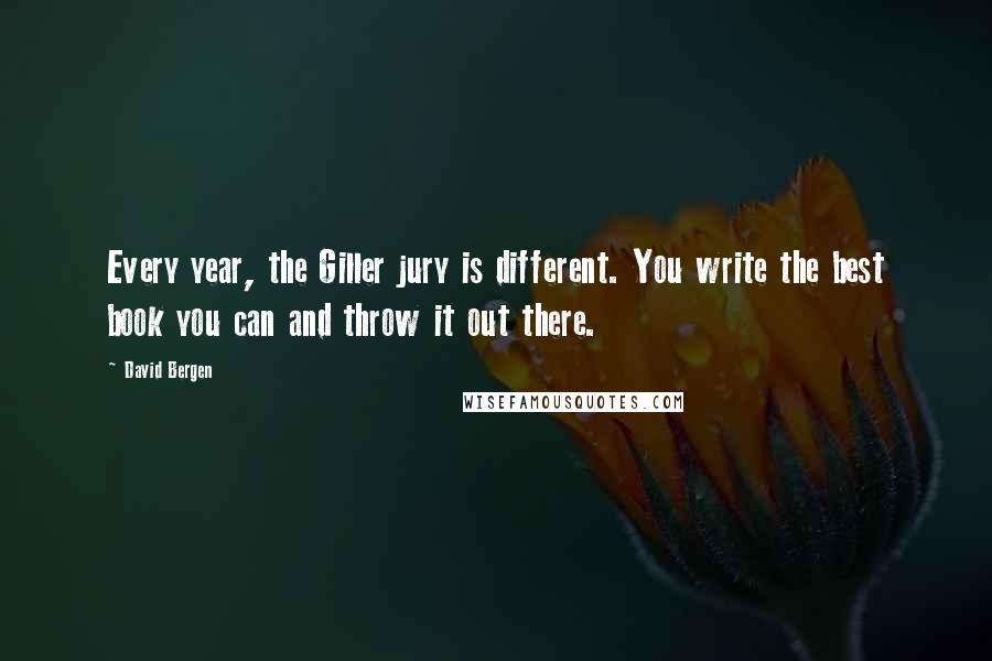 David Bergen quotes: Every year, the Giller jury is different. You write the best book you can and throw it out there.