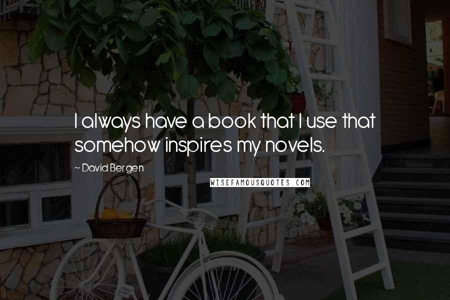 David Bergen quotes: I always have a book that I use that somehow inspires my novels.