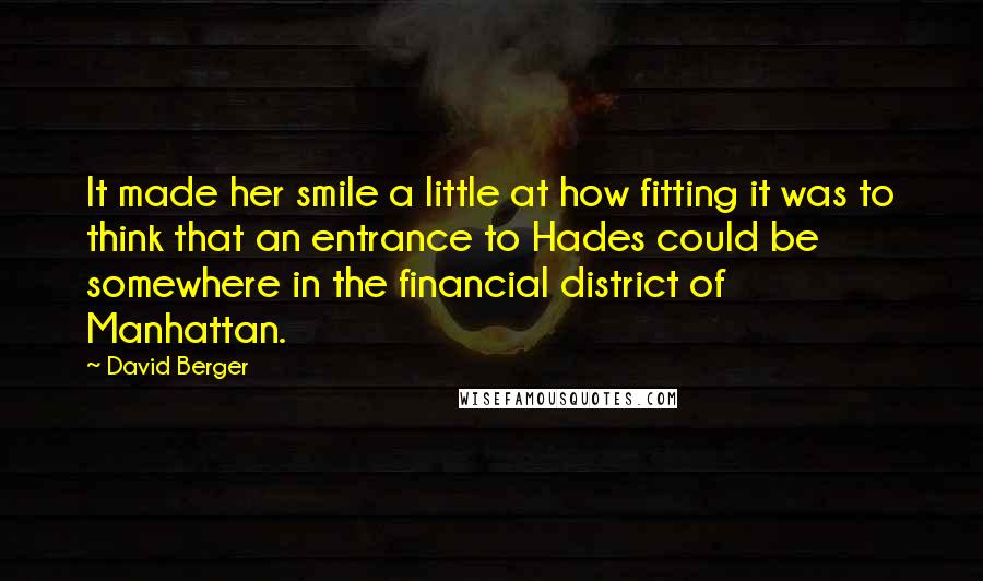 David Berger quotes: It made her smile a little at how fitting it was to think that an entrance to Hades could be somewhere in the financial district of Manhattan.