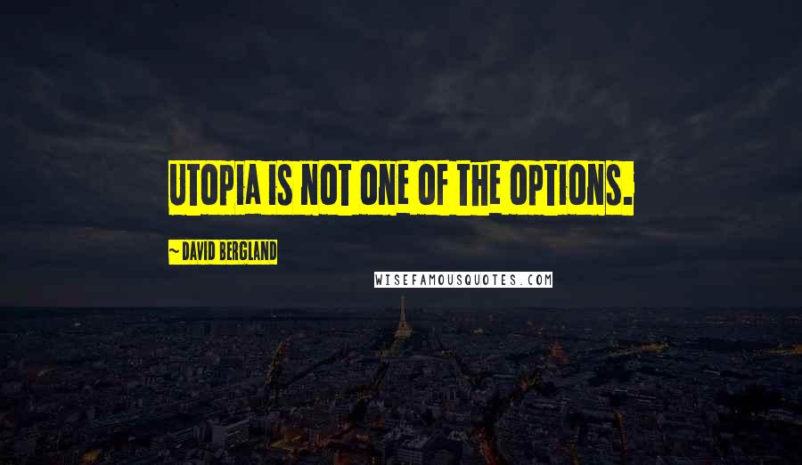 David Bergland quotes: Utopia is not one of the options.