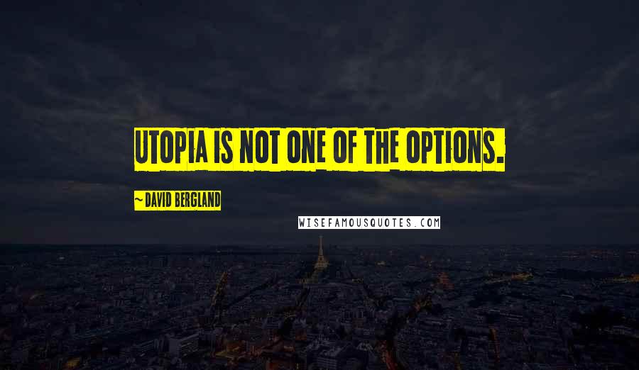David Bergland quotes: Utopia is not one of the options. David Bergland quotes: Utopia is not one of the options.