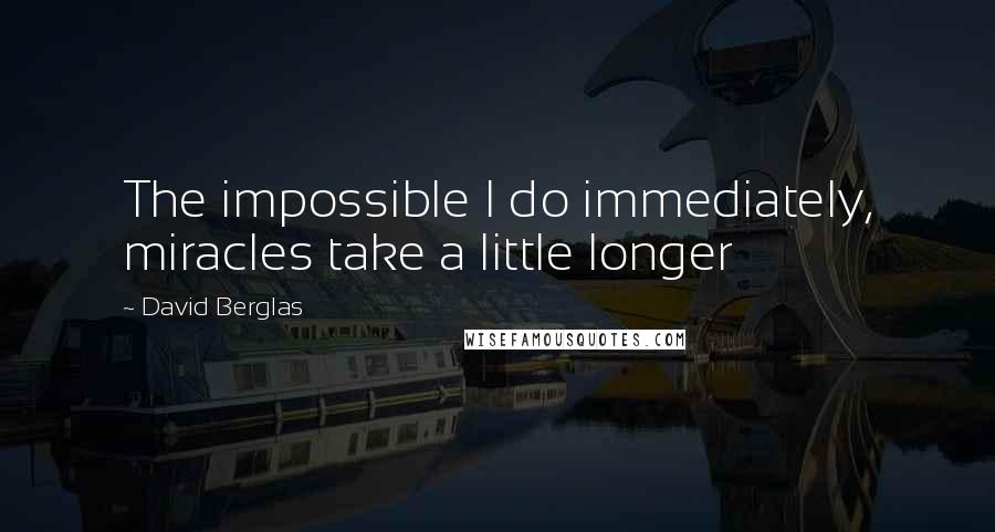 David Berglas quotes: The impossible I do immediately, miracles take a little longer