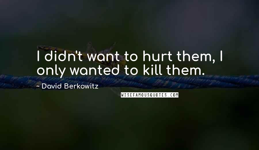 David Berkowitz quotes: I didn't want to hurt them, I only wanted to kill them.