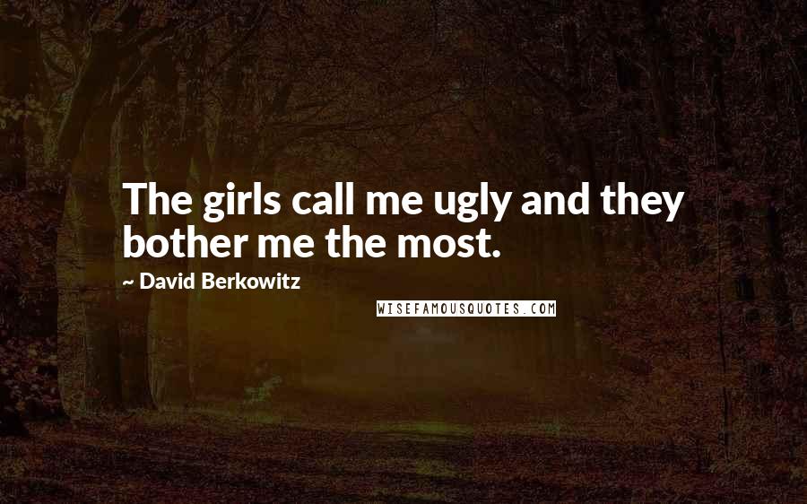 David Berkowitz quotes: The girls call me ugly and they bother me the most.