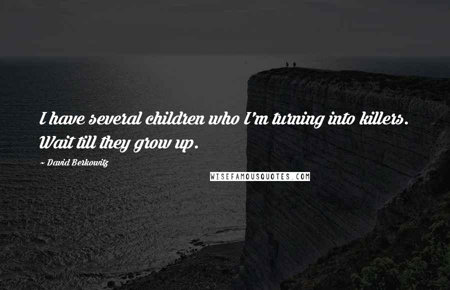 David Berkowitz quotes: I have several children who I'm turning into killers. Wait till they grow up.