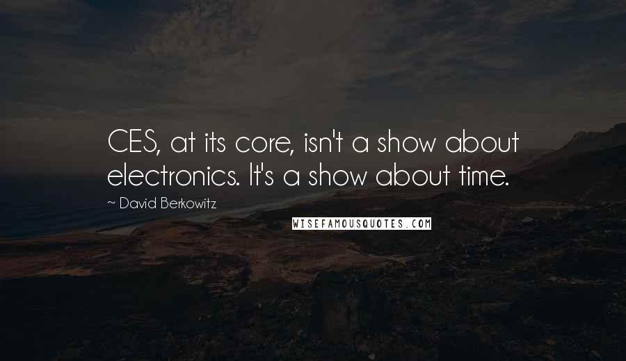 David Berkowitz quotes: CES, at its core, isn't a show about electronics. It's a show about time.