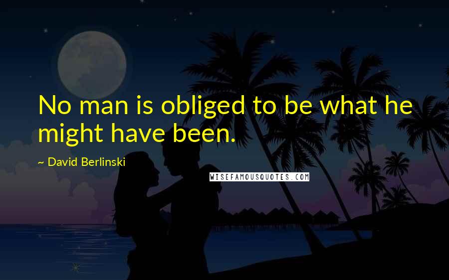 David Berlinski quotes: No man is obliged to be what he might have been.