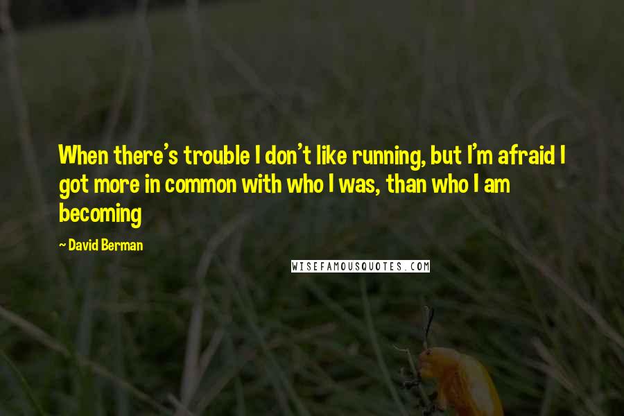 David Berman quotes: When there's trouble I don't like running, but I'm afraid I got more in common with who I was, than who I am becoming David Berman quotes: When there's trouble I don't like running, but I'm afraid I got more in common with who I was, than who I am becoming