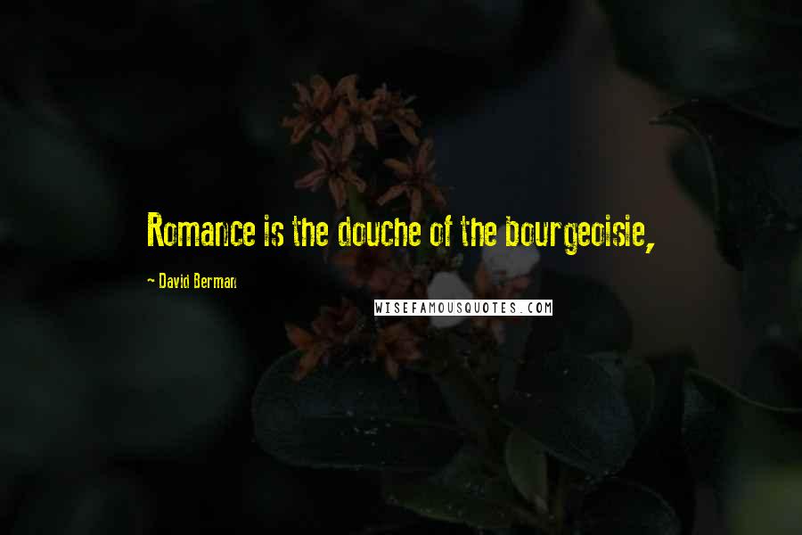 David Berman quotes: Romance is the douche of the bourgeoisie,