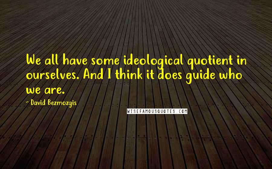 David Bezmozgis quotes: We all have some ideological quotient in ourselves. And I think it does guide who we are.